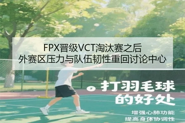 FPX晋级VCT淘汰赛之后 外赛区压力与队伍韧性重回讨论中心